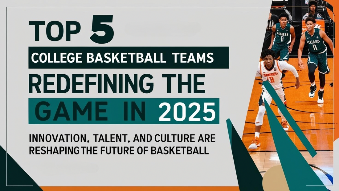 Top 5 College Basketball Teams Redefining the Game in 2025